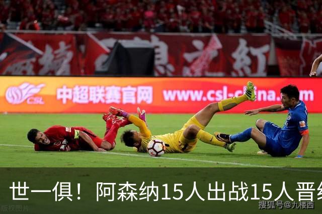 世一俱！阿森纳15人出战15人晋级 皇萨魔城军各有拖累