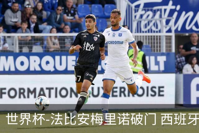 世界杯-法比安梅里诺破门 西班牙2-1比利时将战法国