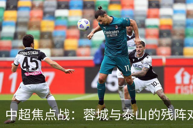 中超焦点战：蓉城与泰山的残阵对决，究竟谁能笑到最后？