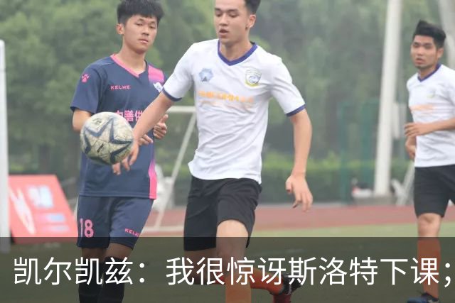 凯尔凯兹：我很惊讶斯洛特下课；伊劳拉给利物浦带来明显变化