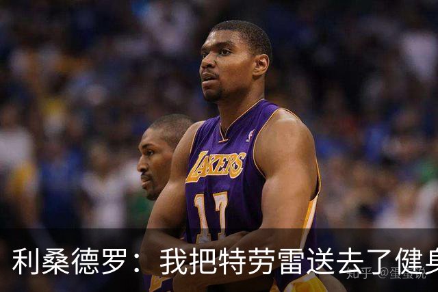 利桑德罗：我把特劳雷送去了健身房
