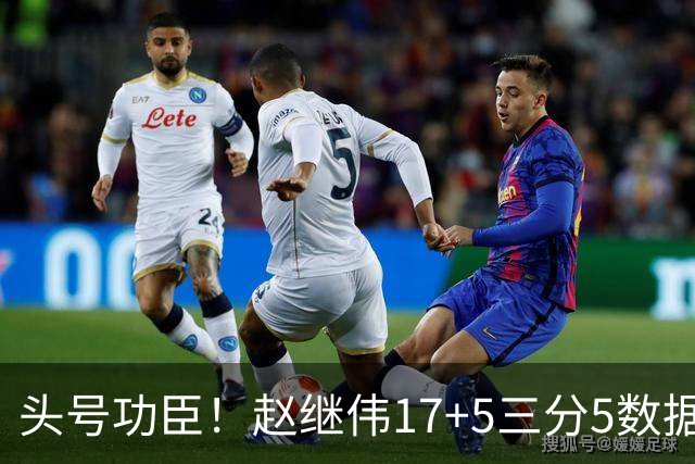 头号功臣！赵继伟17+5三分5数据全队最高 攻传一把抓诠释队长本色