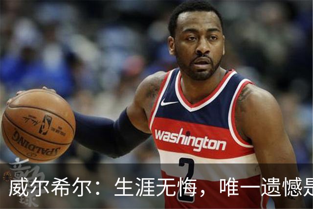 威尔希尔：生涯无悔，唯一遗憾是错失蓝狐奇迹赛季的那座冠军