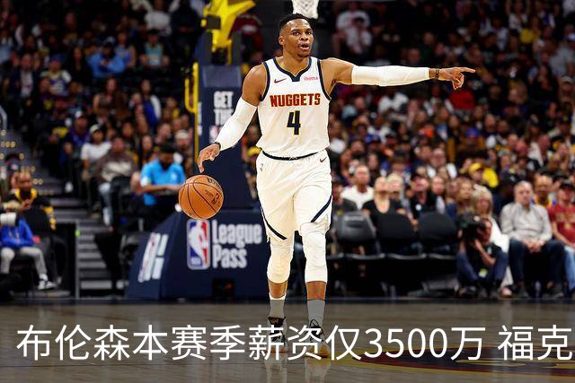 布伦森本赛季薪资仅3500万 福克斯5000万合同下个月生效
