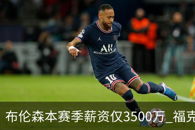 布伦森本赛季薪资仅3500万 福克斯5000万合同下个月生效