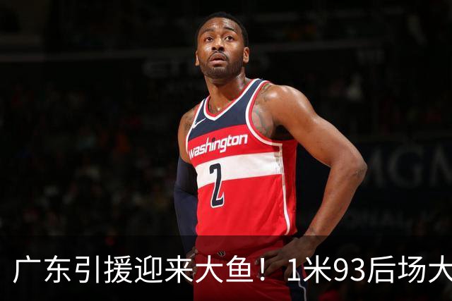 广东引援迎来大鱼！1米93后场大杀器，朱芳雨早就点名想要他？
