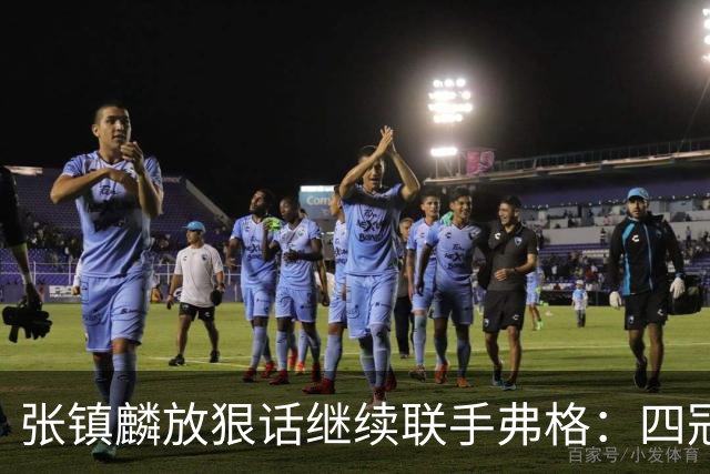 张镇麟放狠话继续联手弗格：四冠只是开始想要拿更多！两人关系不止是抱大腿