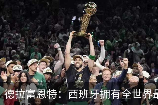 德拉富恩特：西班牙拥有全世界最好的中场，可以媲美2010年的阵容