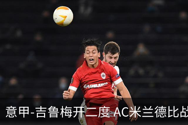 意甲-吉鲁梅开二度 AC米兰德比战2-1逆转客胜国米