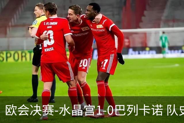 欧会决赛-水晶宫1-0巴列卡诺 队史首夺欧战冠军+2年3冠