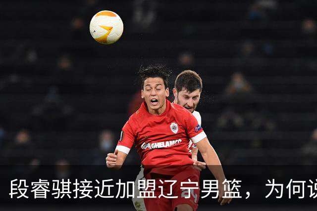 段睿骐接近加盟辽宁男篮，为何说这是一笔利远大于弊的交易？