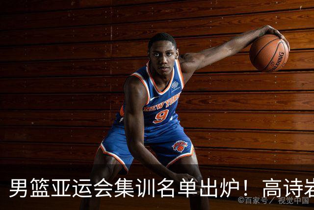 男篮亚运会集训名单出炉！高诗岩领衔：张镇麟赵睿周琦全落选？
