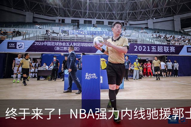 终于来了！NBA强力内线驰援郭士强，力保中国男篮重返亚洲第一！