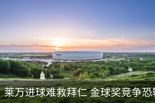 莱万进球难救拜仁 金球奖竞争恐输给本泽马