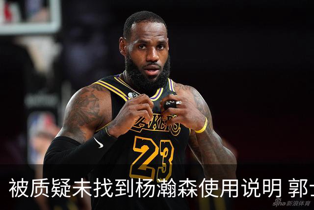 被质疑未找到杨瀚森使用说明 郭士强：发挥不佳早有预期