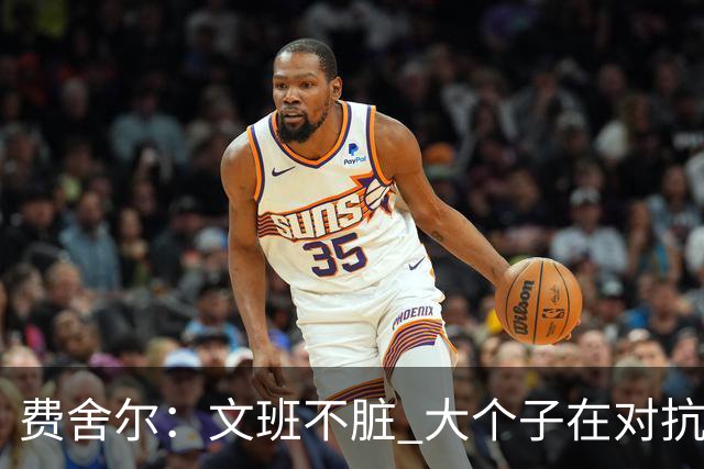 费舍尔：文班不脏 大个子在对抗尺度上就是吃亏 奥尼尔也会反击