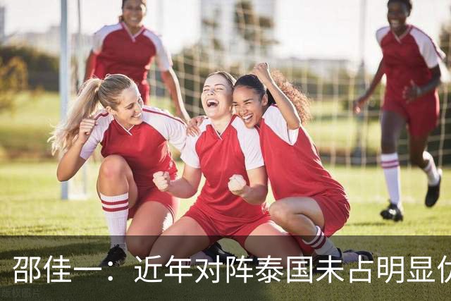 邵佳一：近年对阵泰国未占明显优势 国家队无友谊赛