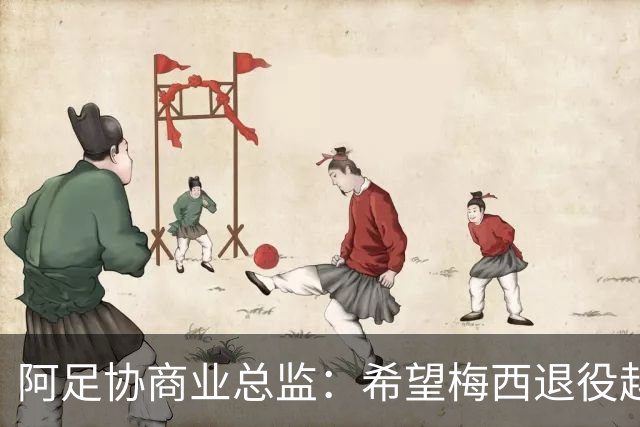 阿足协商业总监：希望梅西退役越晚越好，我们已提前几年进行规划
