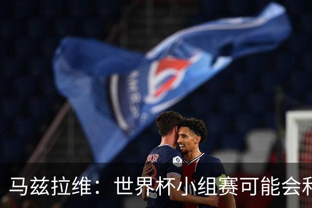 马兹拉维：世界杯小组赛可能会和库尼亚对位，这将会很有趣