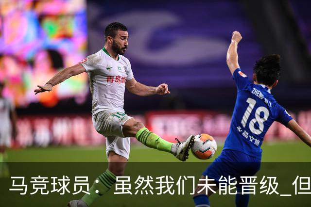 马竞球员：虽然我们未能晋级 但为付出的努力骄傲