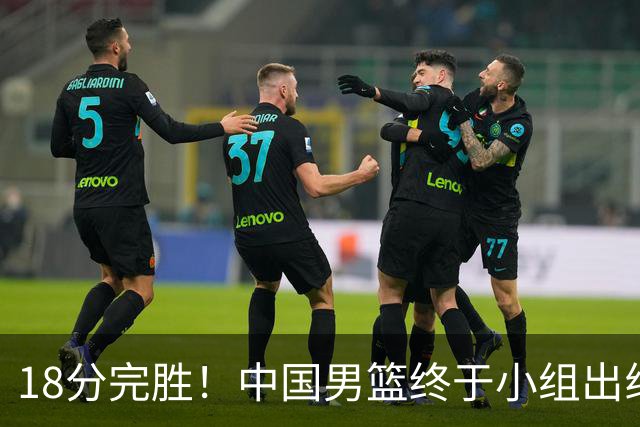 18分完胜！中国男篮终于小组出线，前景还是不明！