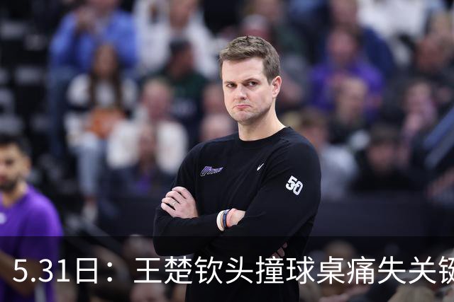 5.31日：王楚钦头撞球桌痛失关键分，樊振东低头擦汗稳拿胜利