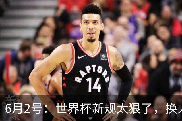 6月2号：世界杯新规太狠了，换人慢了直接少打一人？