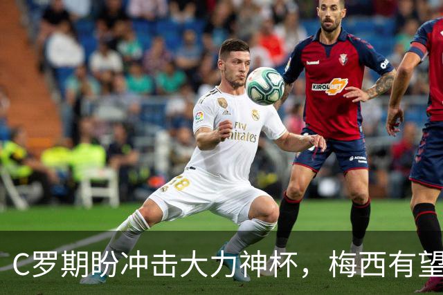 C罗期盼冲击大力神杯，梅西有望刷新进球纪录，多位老将或迎世界杯谢幕战