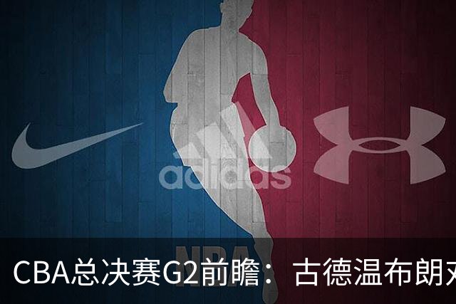 CBA总决赛G2前瞻：古德温布朗对决 外援怀特塞德出场成疑