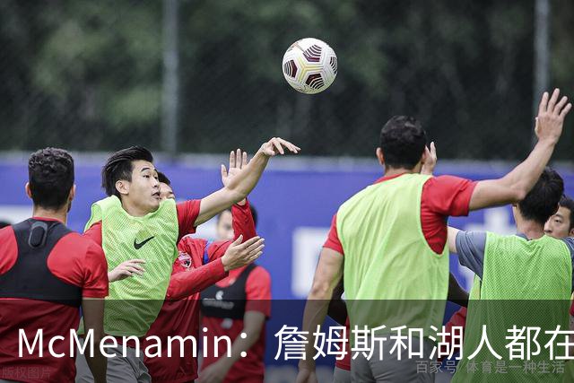 McMenamin：詹姆斯和湖人都在试探谁更需要对方 这周会有一些答案