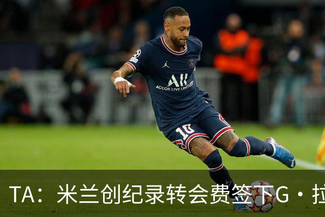 TA：米兰创纪录转会费签下G·拉莫斯 球员希望为阿莫林效力